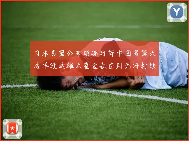 日本男篮公布明晚对阵中国男篮大名单渡边雄太霍金森在列无河村缺席
