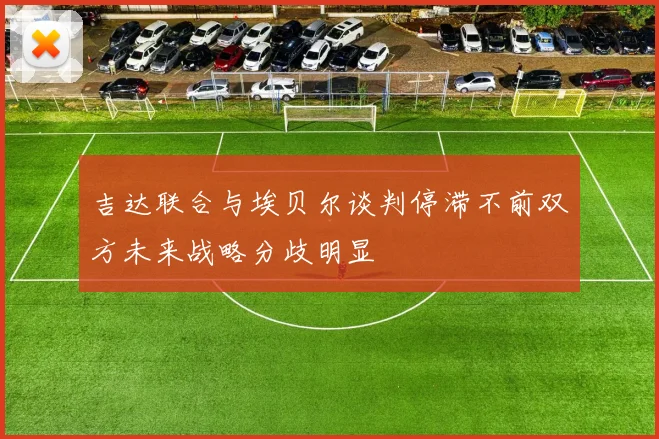 吉达联合与埃贝尔谈判停滞不前双方未来战略分歧明显