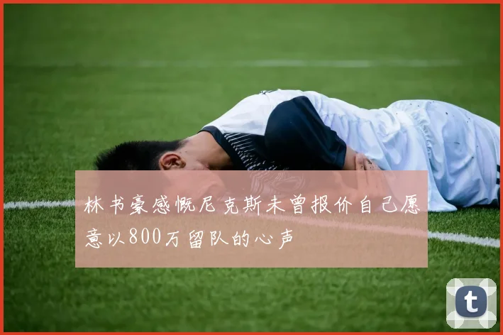 林书豪感慨尼克斯未曾报价自己愿意以800万留队的心声