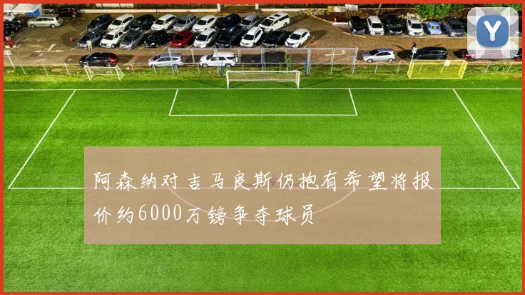 阿森纳对吉马良斯仍抱有希望将报价约6000万镑争夺球员