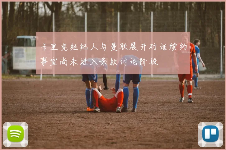 卡里克经纪人与曼联展开对话续约事宜尚未进入条款讨论阶段