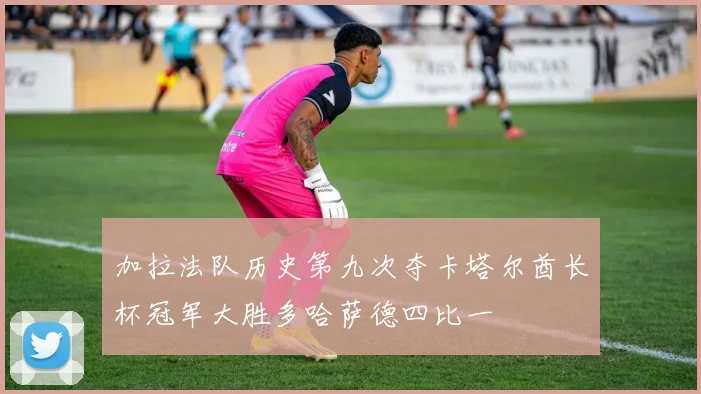 加拉法队历史第九次夺卡塔尔酋长杯冠军大胜多哈萨德四比一