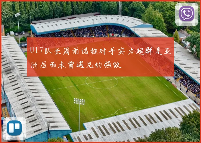U17队长周雨诺称对手实力超群是亚洲层面未曾遇见的强敌