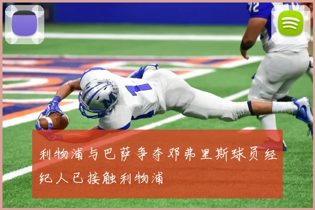 利物浦与巴萨争夺邓弗里斯球员经纪人已接触利物浦